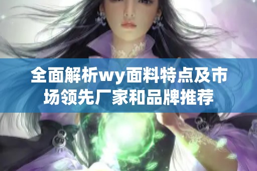 全面解析wy面料特點(diǎn)及市場(chǎng)領(lǐng)先廠家和品牌推薦