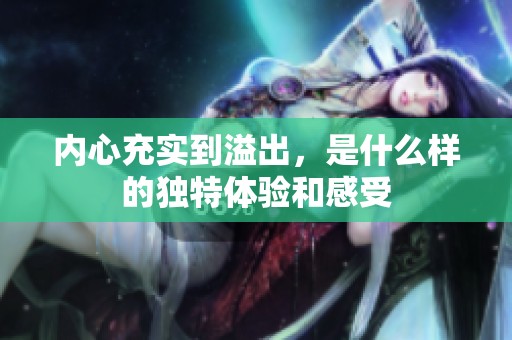 內(nèi)心充實(shí)到溢出，是什么樣的獨(dú)特體驗(yàn)和感受