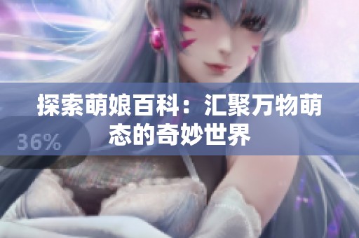 探索萌娘百科：匯聚萬物萌態(tài)的奇妙世界