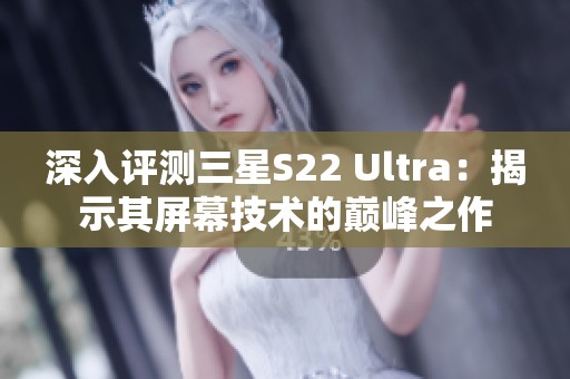 深入評測三星S22 Ultra：揭示其屏幕技術的巔峰之作