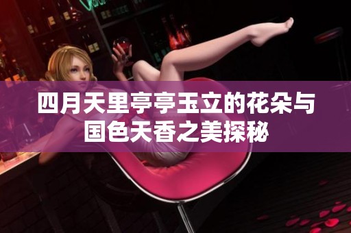 四月天里亭亭玉立的花朵與國(guó)色天香之美探秘