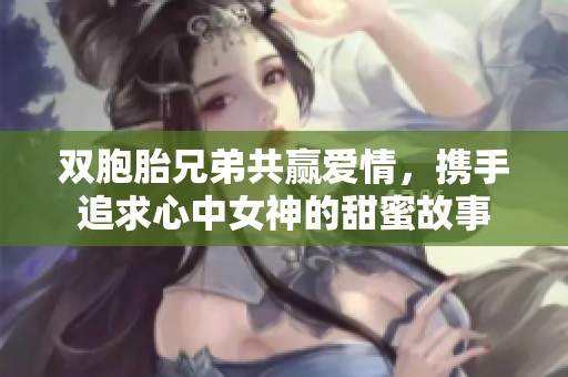 雙胞胎兄弟共贏愛情，攜手追求心中女神的甜蜜故事