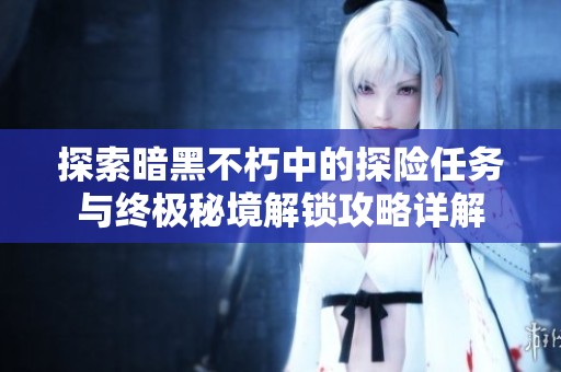 探索暗黑不朽中的探險(xiǎn)任務(wù)與終極秘境解鎖攻略詳解