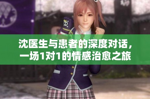 沈醫(yī)生與患者的深度對話，一場1對1的情感治愈之旅