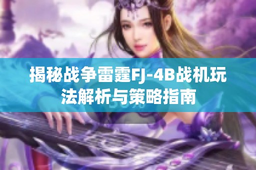 揭秘戰(zhàn)爭(zhēng)雷霆FJ-4B戰(zhàn)機(jī)玩法解析與策略指南