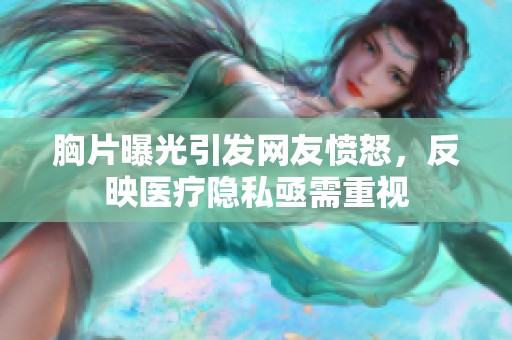 胸片曝光引發(fā)網(wǎng)友憤怒，反映醫(yī)療隱私亟需重視