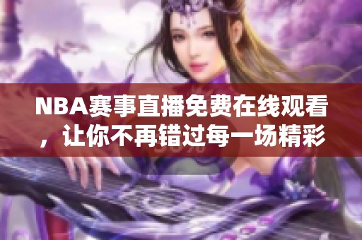 NBA賽事直播免費(fèi)在線觀看，讓你不再錯(cuò)過每一場(chǎng)精彩比賽