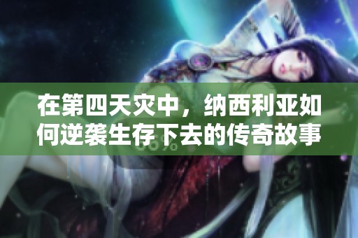 在第四天災(zāi)中，納西利亞如何逆襲生存下去的傳奇故事