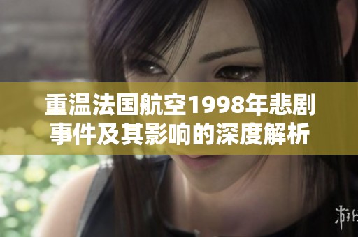 重溫法國航空1998年悲劇事件及其影響的深度解析