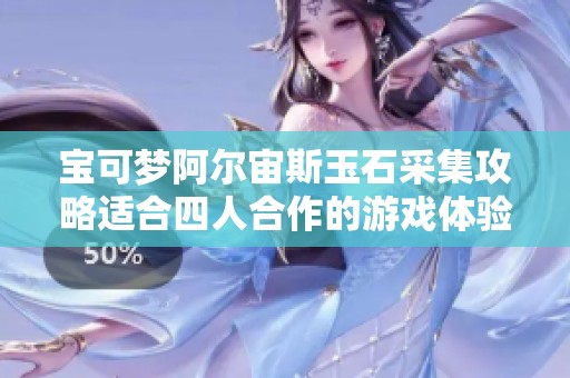 寶可夢(mèng)阿爾宙斯玉石采集攻略適合四人合作的游戲體驗(yàn)