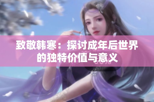 致敬韓寒：探討成年后世界的獨(dú)特價(jià)值與意義