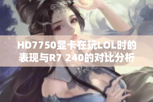 HD7750顯卡在玩LOL時(shí)的表現(xiàn)與R7 240的對(duì)比分析