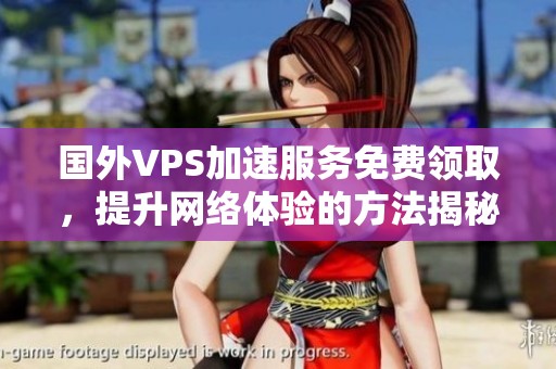國外VPS加速服務免費領取，提升網(wǎng)絡體驗的方法揭秘