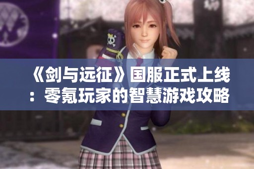 《劍與遠征》國服正式上線：零氪玩家的智慧游戲攻略分享