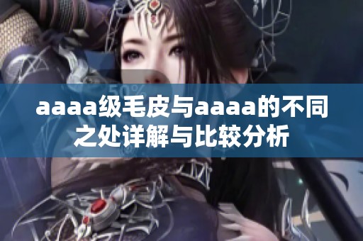 aaaa級毛皮與aaaa的不同之處詳解與比較分析