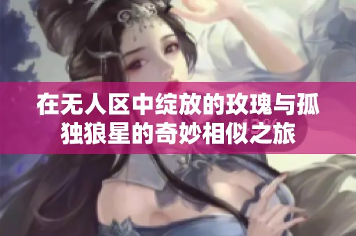 在無人區(qū)中綻放的玫瑰與孤獨(dú)狼星的奇妙相似之旅