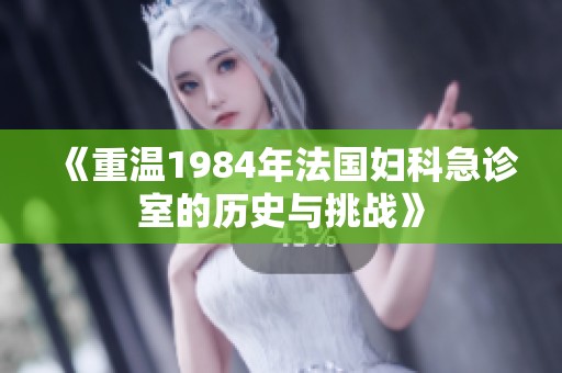 《重溫1984年法國婦科急診室的歷史與挑戰(zhàn)》