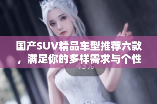 國產(chǎn)SUV精品車型推薦六款，滿足你的多樣需求與個性選擇