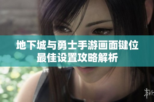地下城與勇士手游畫面鍵位最佳設(shè)置攻略解析