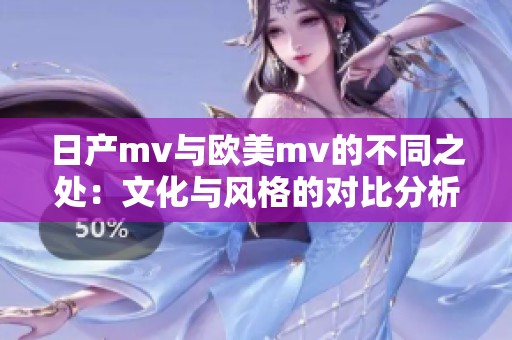 日產(chǎn)mv與歐美m(xù)v的不同之處：文化與風(fēng)格的對(duì)比分析