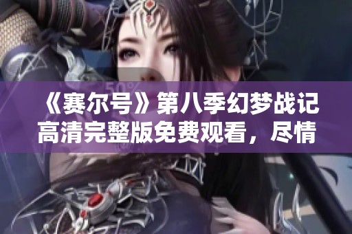 《賽爾號》第八季幻夢戰(zhàn)記高清完整版免費觀看，盡情享受奇幻冒險之旅