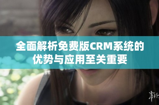 全面解析免費(fèi)版CRM系統(tǒng)的優(yōu)勢與應(yīng)用至關(guān)重要