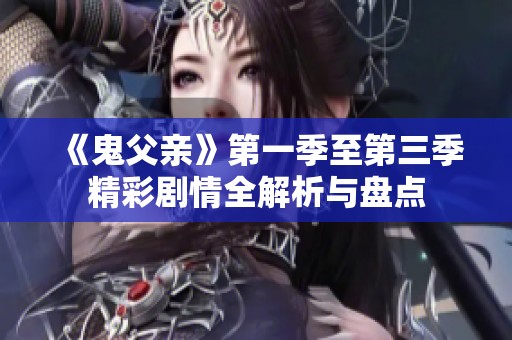 《鬼父親》第一季至第三季精彩劇情全解析與盤點