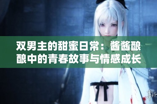 雙男主的甜蜜日常：醬醬釀釀中的青春故事與情感成長