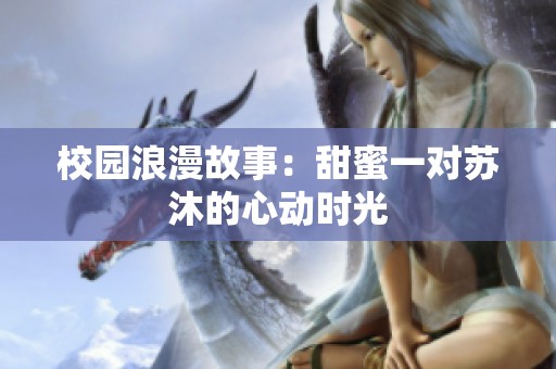 校園浪漫故事：甜蜜一對蘇沐的心動時光