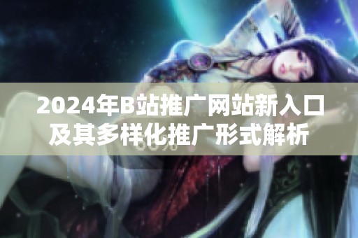 2024年B站推廣網站新入口及其多樣化推廣形式解析