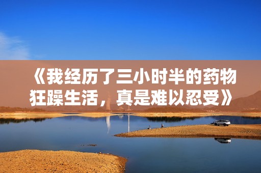 《我經(jīng)歷了三小時半的藥物狂躁生活，真是難以忍受》