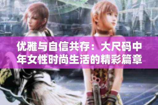 優(yōu)雅與自信共存：大尺碼中年女性時(shí)尚生活的精彩篇章