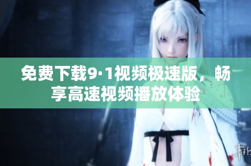 免費下載9·1視頻極速版，暢享高速視頻播放體驗