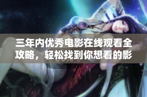 三年內(nèi)優(yōu)秀電影在線觀看全攻略，輕松找到你想看的影片