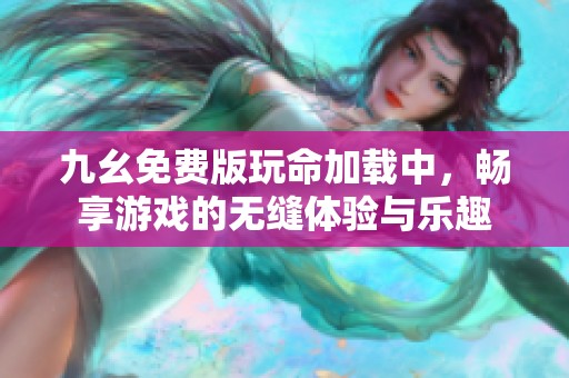 九幺免費(fèi)版玩命加載中，暢享游戲的無(wú)縫體驗(yàn)與樂(lè)趣