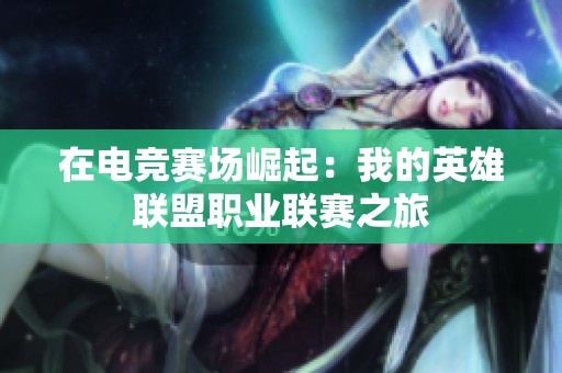 在電競賽場崛起：我的英雄聯(lián)盟職業(yè)聯(lián)賽之旅