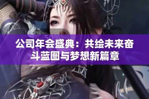 公司年會(huì)盛典：共繪未來(lái)奮斗藍(lán)圖與夢(mèng)想新篇章