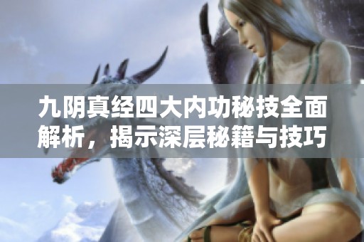 九陰真經(jīng)四大內(nèi)功秘技全面解析，揭示深層秘籍與技巧