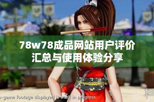 78w78成品網站用戶評價匯總與使用體驗分享