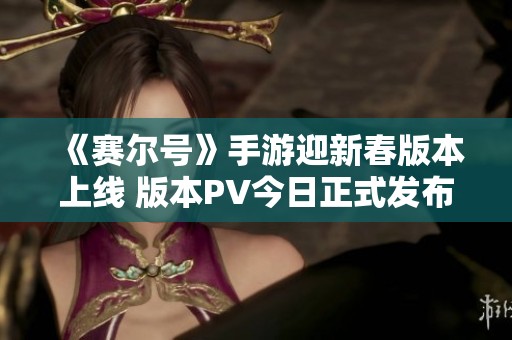 《賽爾號》手游迎新春版本上線 版本PV今日正式發(fā)布