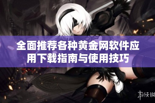 全面推薦各種黃金網(wǎng)軟件應用下載指南與使用技巧