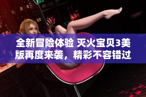 全新冒險體驗 滅火寶貝3美版再度來襲，精彩不容錯過