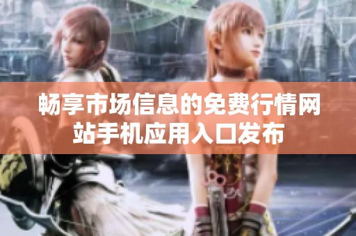 暢享市場信息的免費(fèi)行情網(wǎng)站手機(jī)應(yīng)用入口發(fā)布