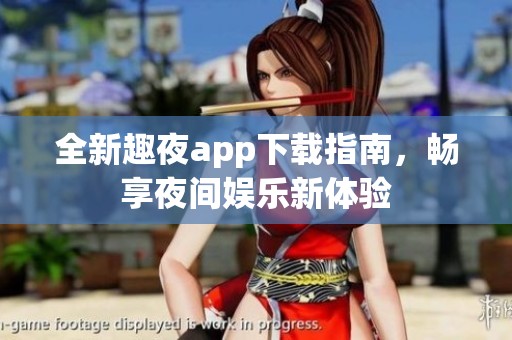 全新趣夜app下載指南，暢享夜間娛樂新體驗