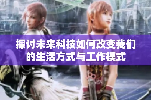 探討未來科技如何改變我們的生活方式與工作模式