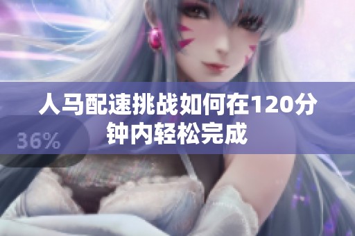 人馬配速挑戰(zhàn)如何在120分鐘內(nèi)輕松完成