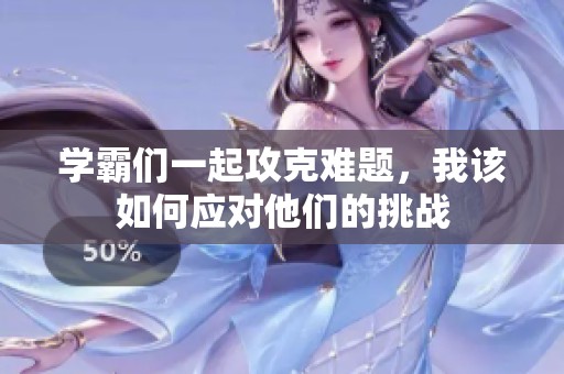 學(xué)霸們一起攻克難題，我該如何應(yīng)對(duì)他們的挑戰(zhàn)