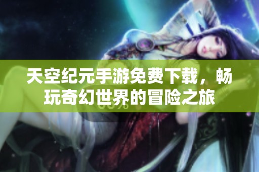 天空紀(jì)元手游免費(fèi)下載，暢玩奇幻世界的冒險(xiǎn)之旅