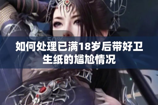 如何處理已滿18歲后帶好衛(wèi)生紙的尷尬情況