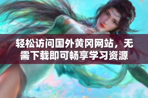 輕松訪問國外黃岡網(wǎng)站，無需下載即可暢享學(xué)習(xí)資源
